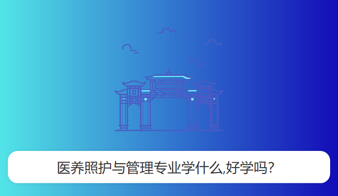 医养照护与管理专业学什么,好学吗？