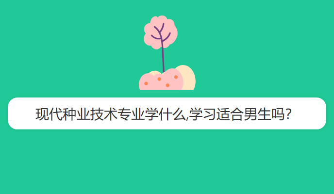 现代种业技术专业学什么,学习适合男生吗？