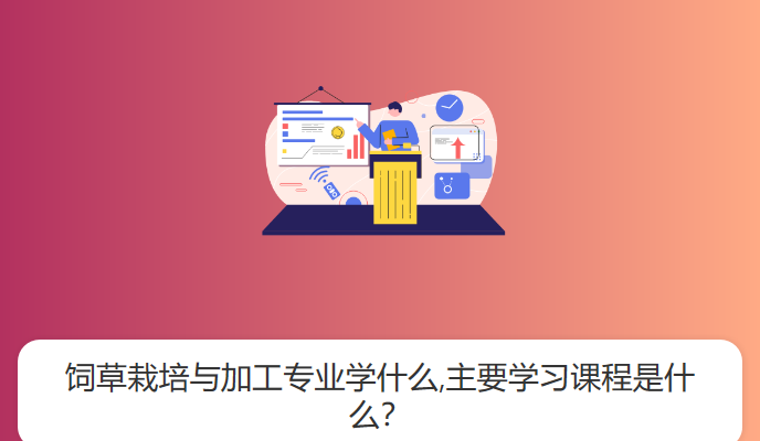 饲草栽培与加工专业学什么,主要学习课程是什么？