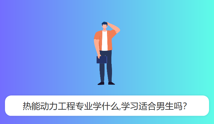 热能动力工程专业学什么,学习适合男生吗？