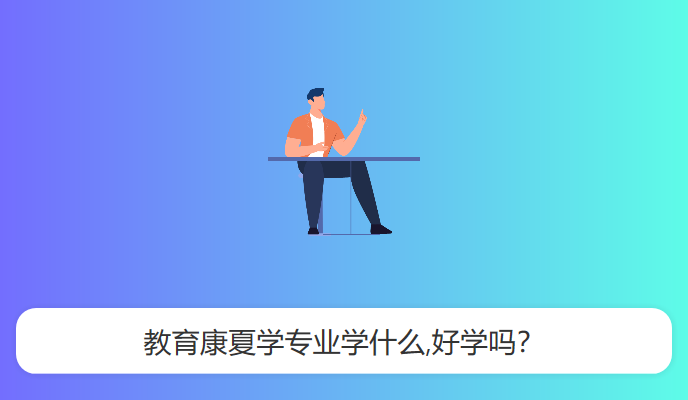 教育康夏学专业学什么,好学吗？