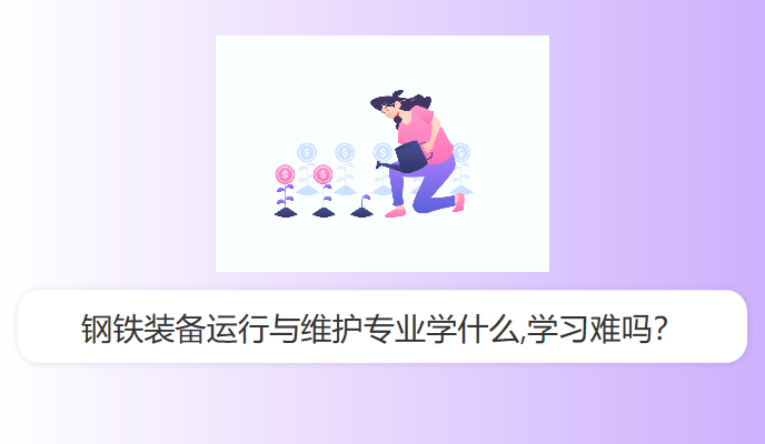 钢铁装备运行与维护专业学什么,学习难吗？