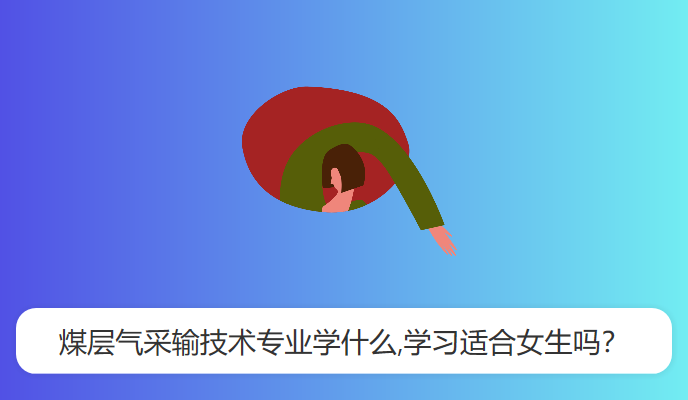 煤层气采输技术专业学什么,学习适合女生吗？