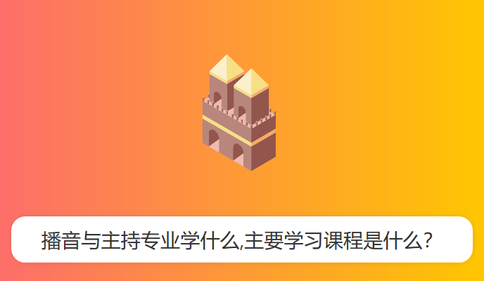 播音与主持专业学什么,主要学习课程是什么？