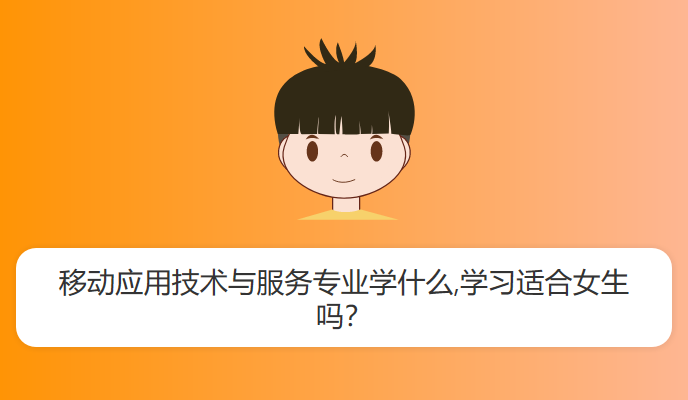 移动应用技术与服务专业学什么,学习适合女生吗？