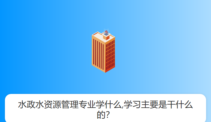 水政水资源管理专业学什么,学习主要是干什么的？