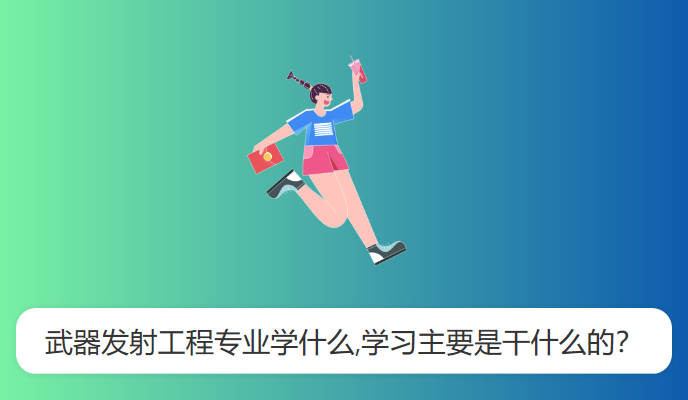 武器发射工程专业学什么,学习主要是干什么的？