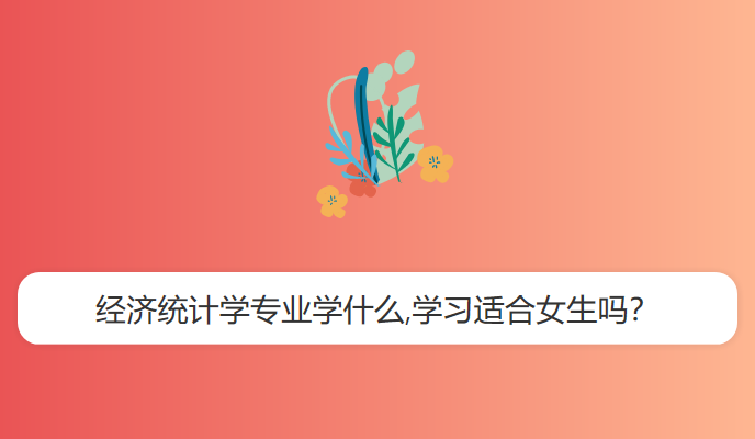 经济统计学专业学什么,学习适合女生吗？