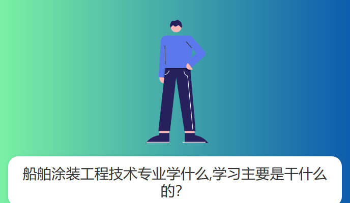 船舶涂装工程技术专业学什么,学习主要是干什么的？