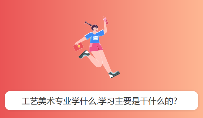 工艺美术专业学什么,学习主要是干什么的？