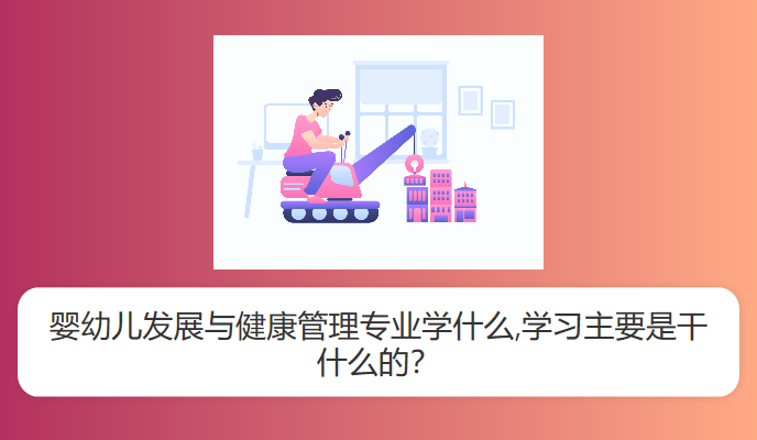 婴幼儿发展与健康管理专业学什么,学习主要是干什么的？