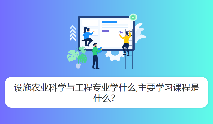 设施农业科学与工程专业学什么,主要学习课程是什么？