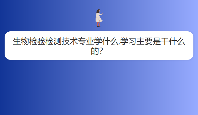 生物检验检测技术专业学什么,学习主要是干什么的？