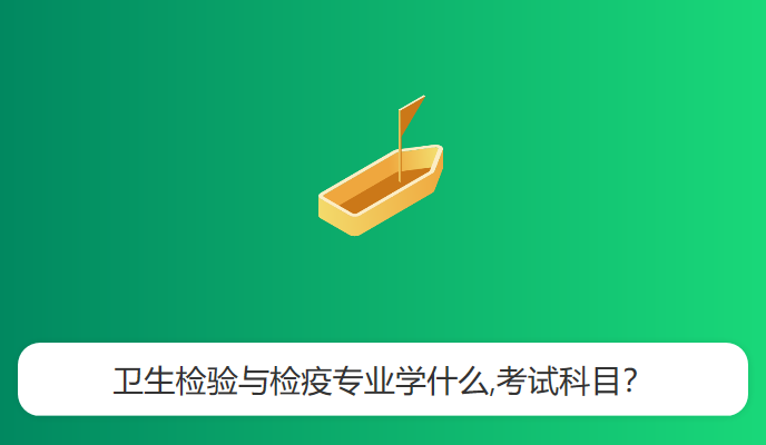 卫生检验与检疫专业学什么,考试科目？