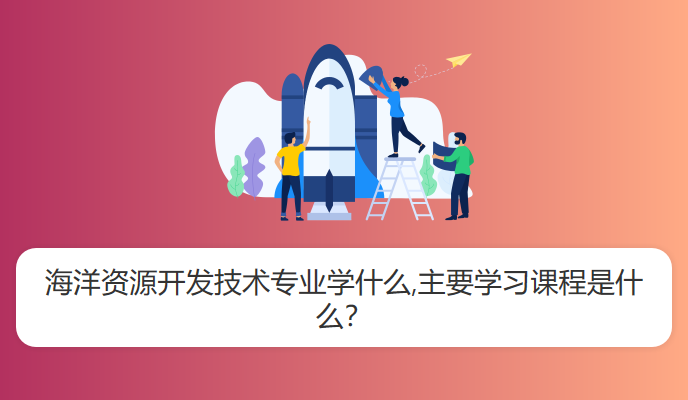 海洋资源开发技术专业学什么,主要学习课程是什么？