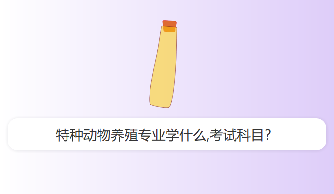 特种动物养殖专业学什么,考试科目？