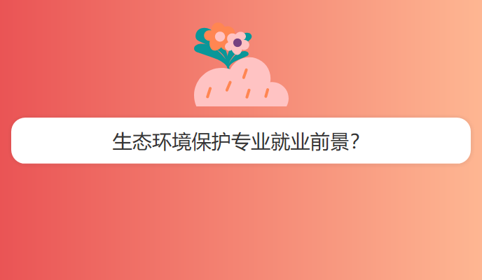 生态环境保护专业就业前景？