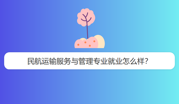 民航运输服务与管理专业就业怎么样？