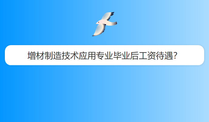 增材制造技术应用专业毕业后工资待遇？