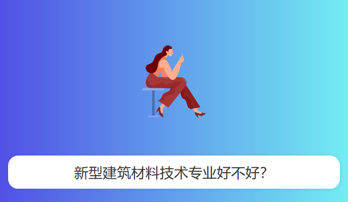 新型建筑材料技术专业好不好？