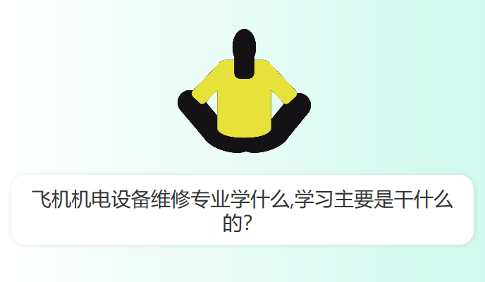 飞机机电设备维修专业学什么,学习主要是干什么的？