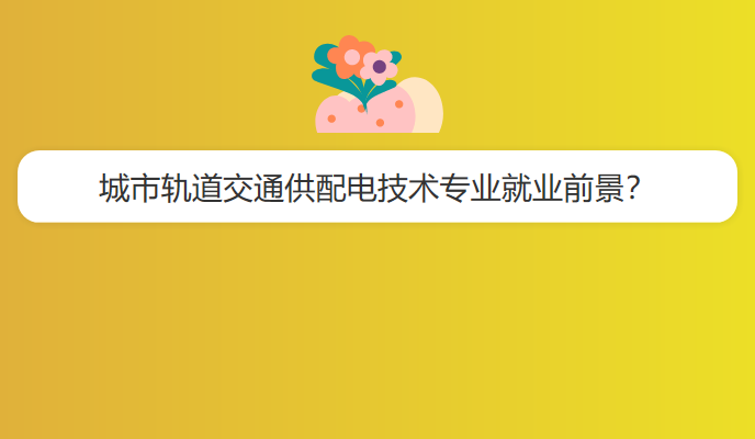 城市轨道交通供配电技术专业就业前景？