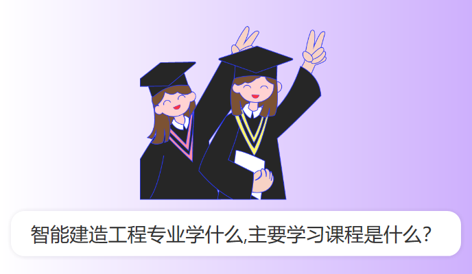 智能建造工程专业学什么,主要学习课程是什么？