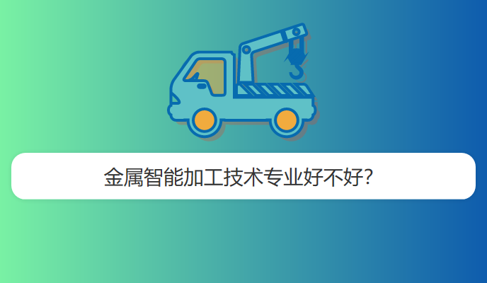 金属智能加工技术专业好不好？