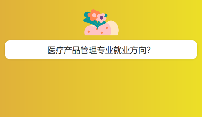 医疗产品管理专业就业方向？