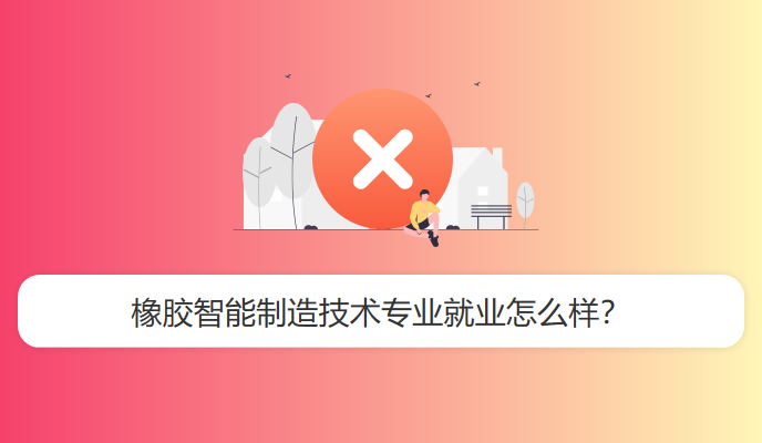 橡胶智能制造技术专业就业怎么样？