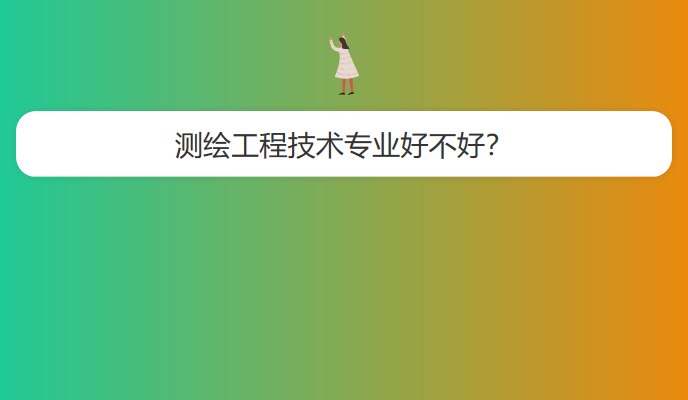 测绘工程技术专业好不好？