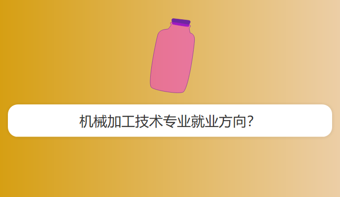 机械加工技术专业就业方向？