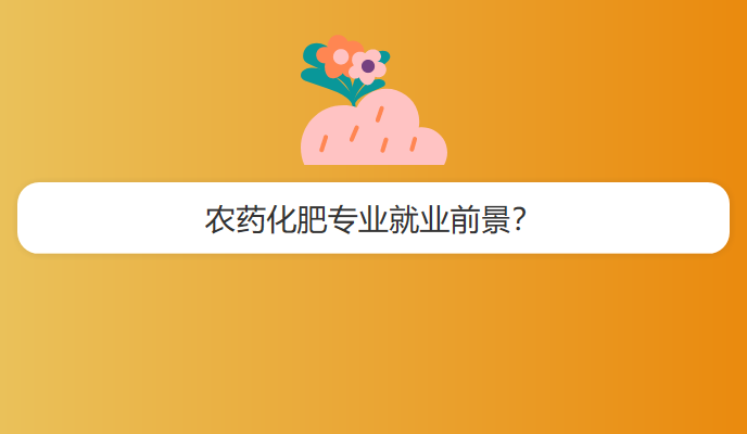 农药化肥专业就业前景？