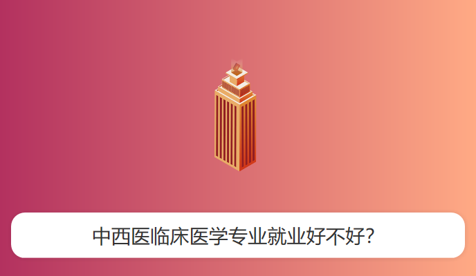 中西医临床医学专业就业好不好？