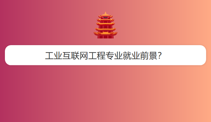 工业互联网工程专业就业前景？