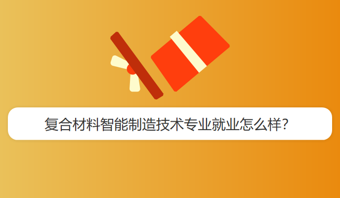 复合材料智能制造技术专业就业怎么样？