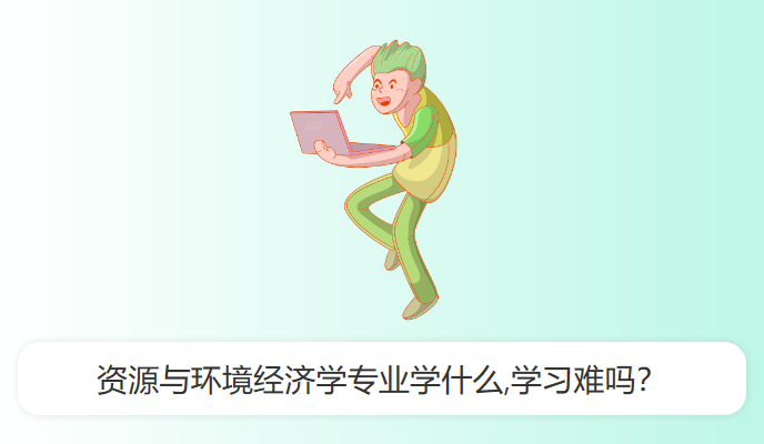 资源与环境经济学专业学什么,学习难吗？