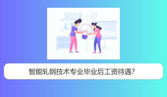 智能轧钢技术专业毕业后工资待遇？