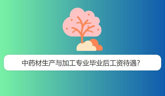 中药材生产与加工专业毕业后工资待遇？