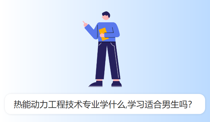 热能动力工程技术专业学什么,学习适合男生吗？