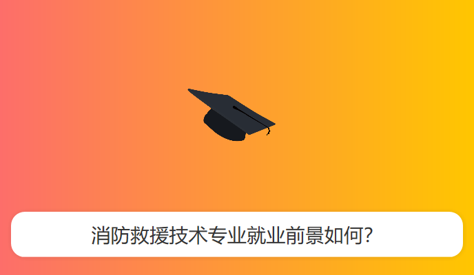 消防救援技术专业就业前景如何？