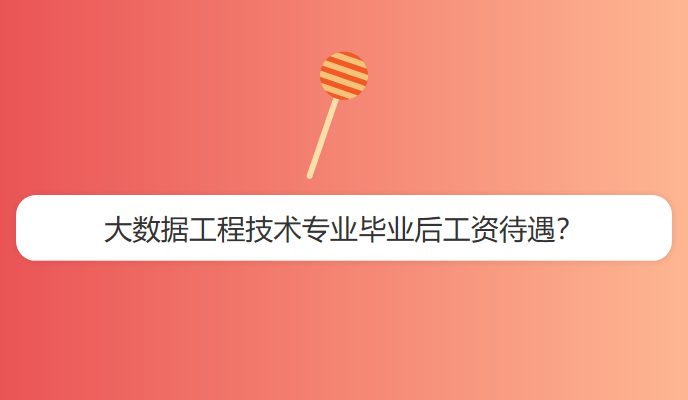 大数据工程技术专业毕业后工资待遇？