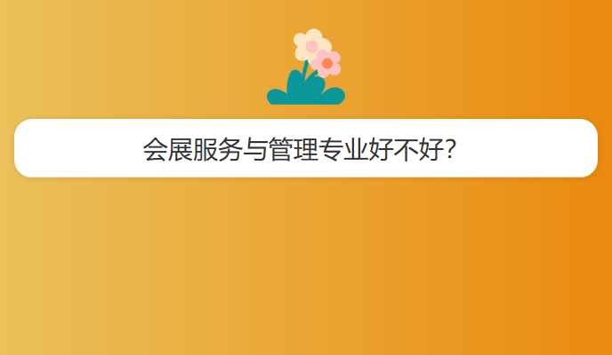 会展服务与管理专业好不好？