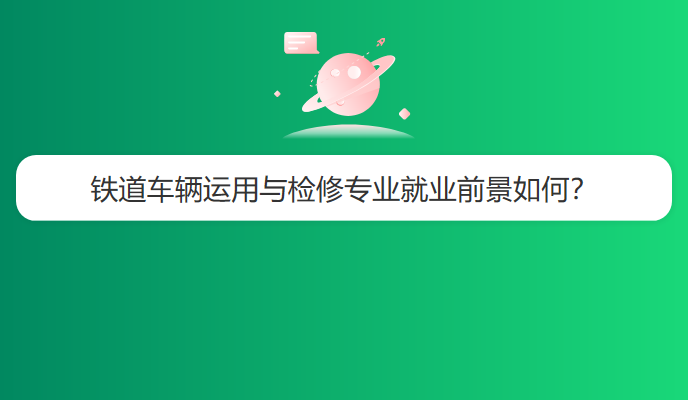 铁道车辆运用与检修专业就业前景如何？