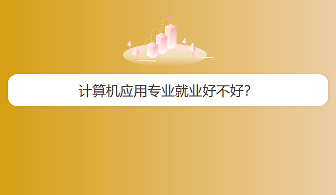 计算机应用专业就业好不好？