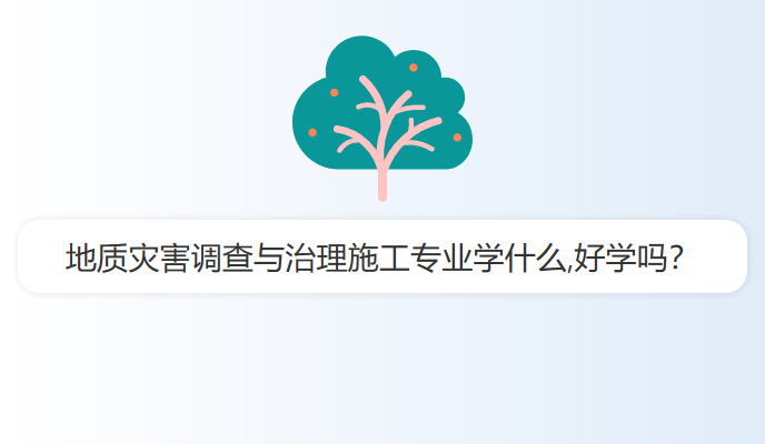 地质灾害调查与治理施工专业学什么,好学吗？