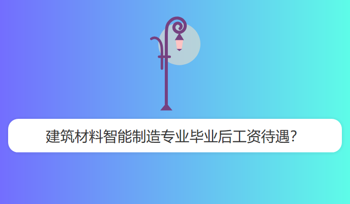 建筑材料智能制造专业毕业后工资待遇？