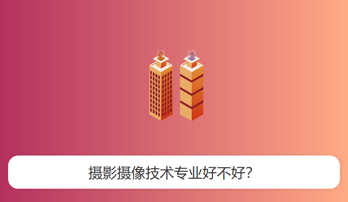 摄影摄像技术专业好不好？