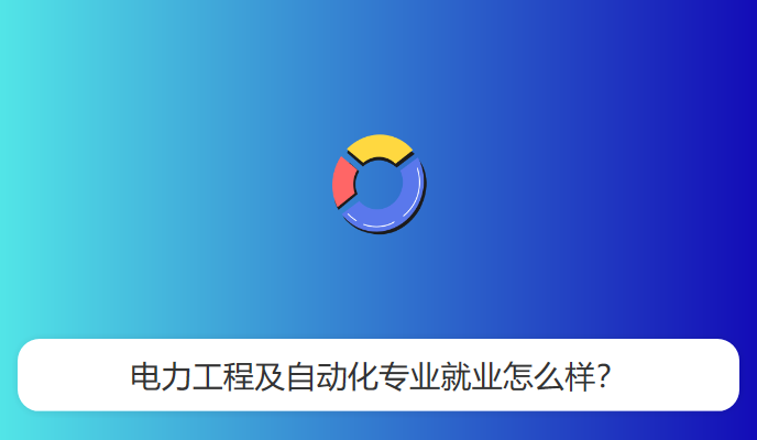 电力工程及自动化专业就业怎么样？