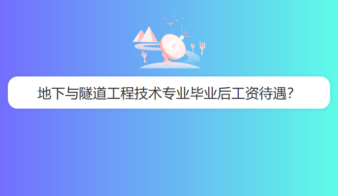 地下与隧道工程技术专业毕业后工资待遇？